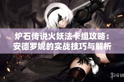 炉石传说火妖法卡组攻略：安德罗妮的实战技巧与解析