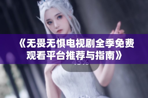 《无畏无惧电视剧全季免费观看平台推荐与指南》