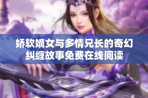 娇软嫡女与多情兄长的奇幻纠缠故事免费在线阅读