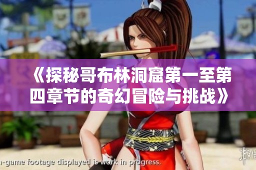 《探秘哥布林洞窟第一至第四章节的奇幻冒险与挑战》