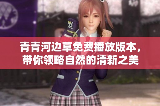 青青河边草免费播放版本，带你领略自然的清新之美