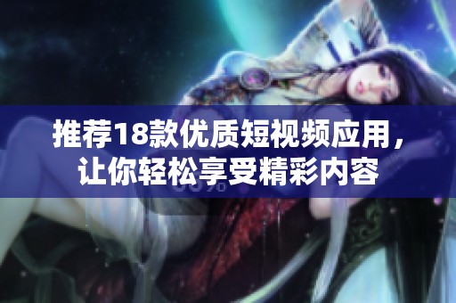 推荐18款优质短视频应用，让你轻松享受精彩内容