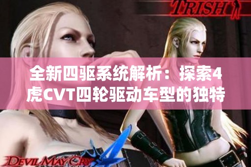 全新四驱系统解析：探索4虎CVT四轮驱动车型的独特魅力