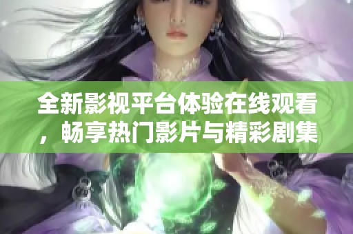 全新影视平台体验在线观看，畅享热门影片与精彩剧集