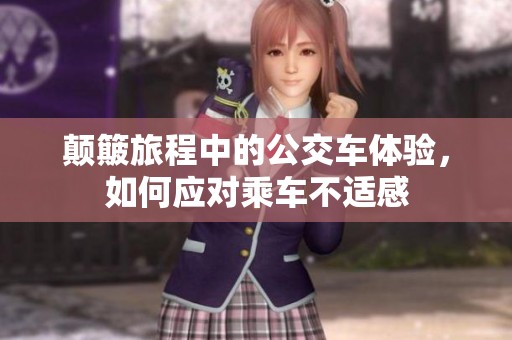 颠簸旅程中的公交车体验，如何应对乘车不适感