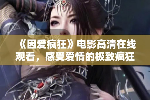 《因爱疯狂》电影高清在线观看，感受爱情的极致疯狂与感动