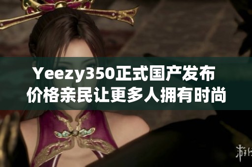 Yeezy350正式国产发布 价格亲民让更多人拥有时尚魅力