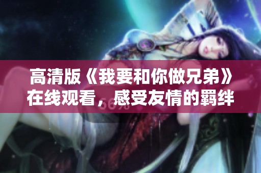高清版《我要和你做兄弟》在线观看，感受友情的羁绊与温暖