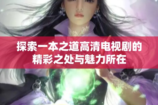 探索一本之道高清电视剧的精彩之处与魅力所在
