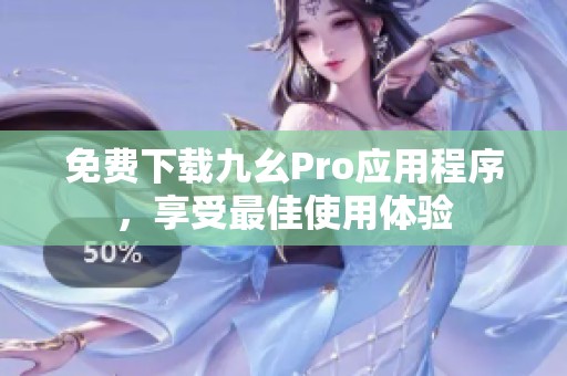 免费下载九幺Pro应用程序，享受最佳使用体验