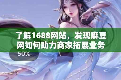 了解1688网站，发现麻豆网如何助力商家拓展业务
