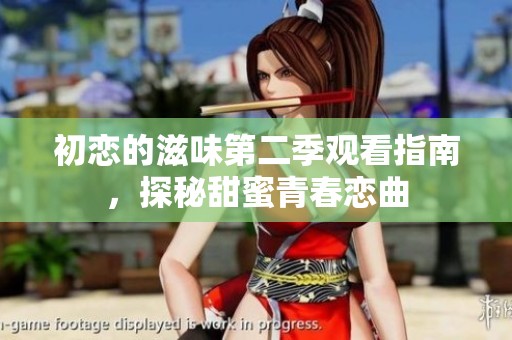 初恋的滋味第二季观看指南，探秘甜蜜青春恋曲