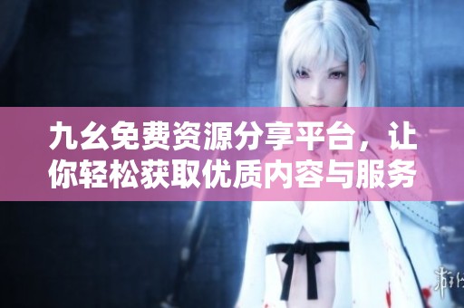 九幺免费资源分享平台，让你轻松获取优质内容与服务