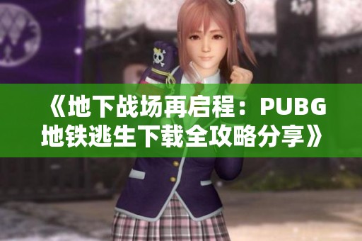 《地下战场再启程：PUBG地铁逃生下载全攻略分享》