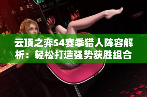 云顶之弈S4赛季猎人阵容解析：轻松打造强势获胜组合技巧！