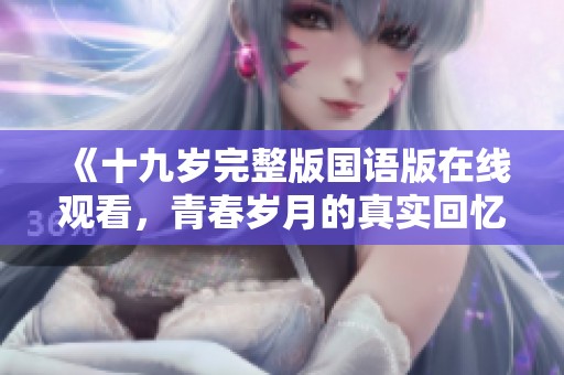《十九岁完整版国语版在线观看，青春岁月的真实回忆》