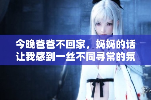 今晚爸爸不回家，妈妈的话让我感到一丝不同寻常的氛围