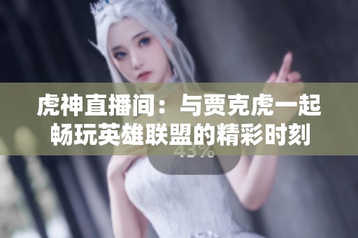 虎神直播间：与贾克虎一起畅玩英雄联盟的精彩时刻