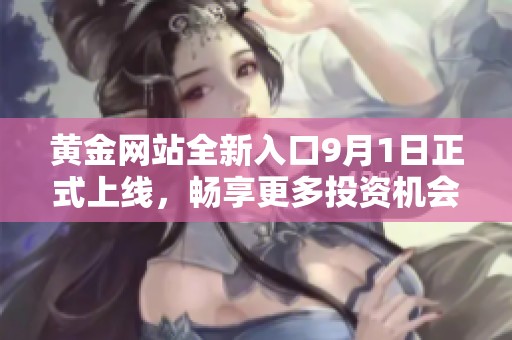 黄金网站全新入口9月1日正式上线，畅享更多投资机会
