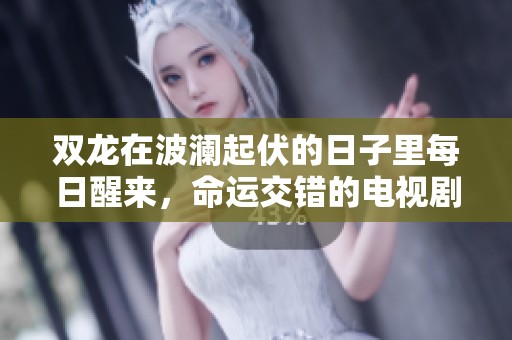 双龙在波澜起伏的日子里每日醒来，命运交错的电视剧故事