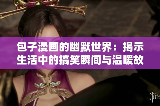 包子漫画的幽默世界：揭示生活中的搞笑瞬间与温暖故事