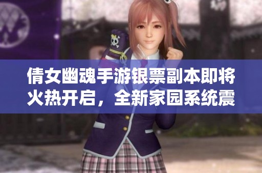 倩女幽魂手游银票副本即将火热开启，全新家园系统震撼曝光！