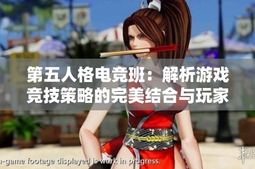 第五人格电竞班：解析游戏竞技策略的完美结合与玩家角色扮演体验