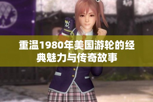 重温1980年美国游轮的经典魅力与传奇故事