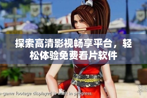 探索高清影视畅享平台，轻松体验免费看片软件