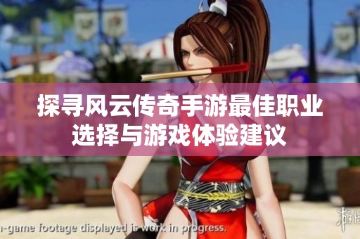探寻风云传奇手游最佳职业选择与游戏体验建议