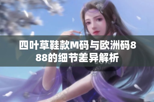四叶草鞋款M码与欧洲码888的细节差异解析