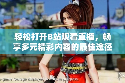 轻松打开B站观看直播，畅享多元精彩内容的最佳途径