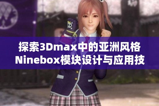 探索3Dmax中的亚洲风格Ninebox模块设计与应用技巧