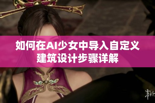 如何在AI少女中导入自定义建筑设计步骤详解
