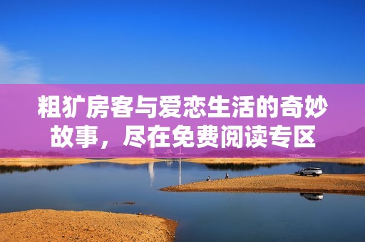 粗犷房客与爱恋生活的奇妙故事，尽在免费阅读专区