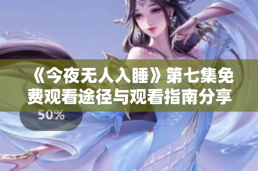 《今夜无人入睡》第七集免费观看途径与观看指南分享