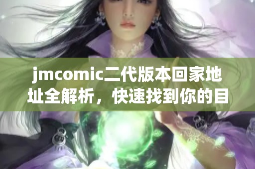 jmcomic二代版本回家地址全解析，快速找到你的目标网站