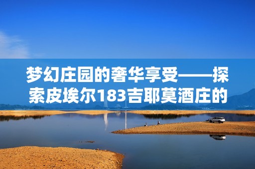 梦幻庄园的奢华享受——探索皮埃尔183吉耶莫酒庄的魅力红酒