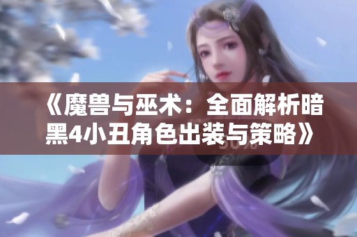 《魔兽与巫术：全面解析暗黑4小丑角色出装与策略》