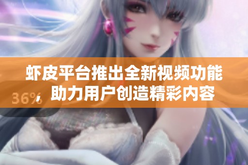 虾皮平台推出全新视频功能，助力用户创造精彩内容