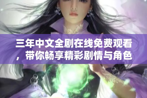 三年中文全剧在线免费观看，带你畅享精彩剧情与角色深度