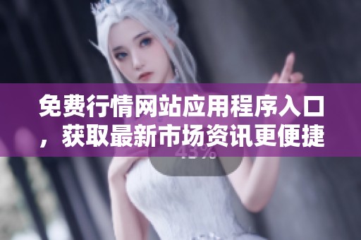免费行情网站应用程序入口，获取最新市场资讯更便捷