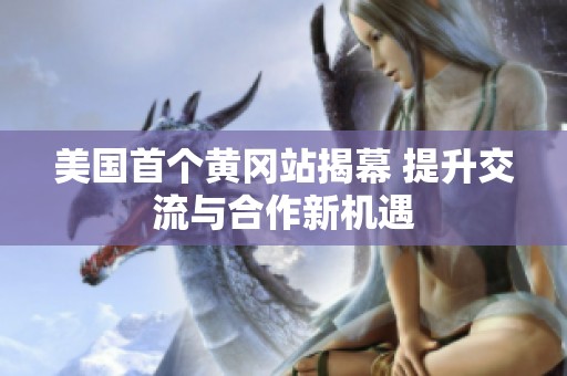 美国首个黄冈站揭幕 提升交流与合作新机遇