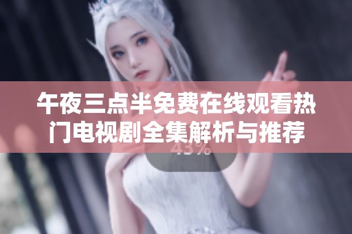 午夜三点半免费在线观看热门电视剧全集解析与推荐