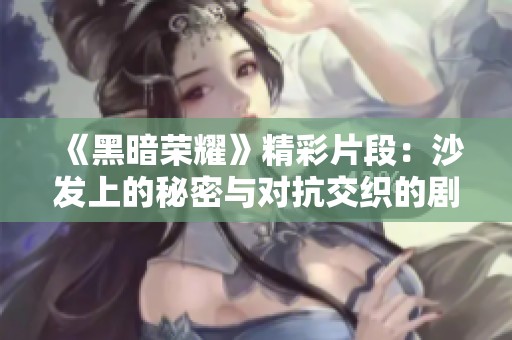 《黑暗荣耀》精彩片段：沙发上的秘密与对抗交织的剧情解析