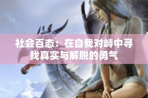 社会百态：在自我对峙中寻找真实与解脱的勇气