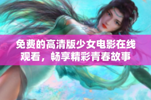 免费的高清版少女电影在线观看，畅享精彩青春故事