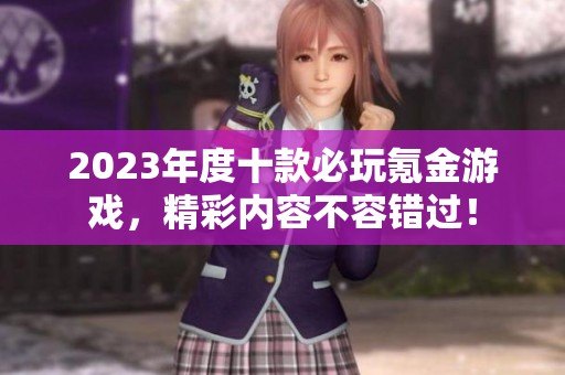 2023年度十款必玩氪金游戏，精彩内容不容错过！