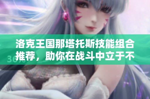洛克王国那塔托斯技能组合推荐，助你在战斗中立于不败之地！