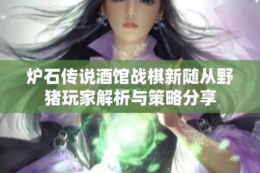炉石传说酒馆战棋新随从野猪玩家解析与策略分享